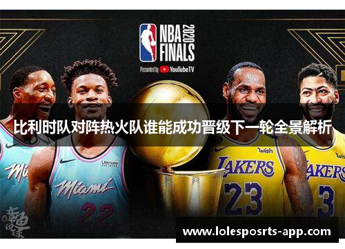 比利时队对阵热火队谁能成功晋级下一轮全景解析