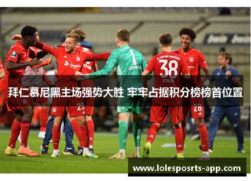拜仁慕尼黑主场强势大胜 牢牢占据积分榜榜首位置