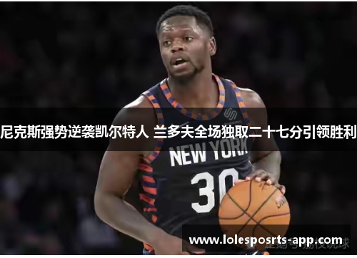 尼克斯强势逆袭凯尔特人 兰多夫全场独取二十七分引领胜利